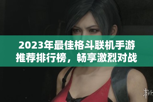 2023年最佳格斗联机手游推荐排行榜，畅享激烈对战体验
