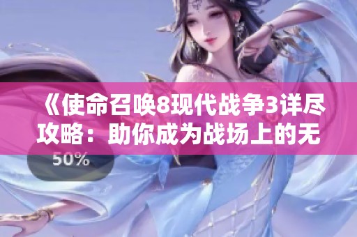 《使命召唤8现代战争3详尽攻略：助你成为战场上的无敌战士》