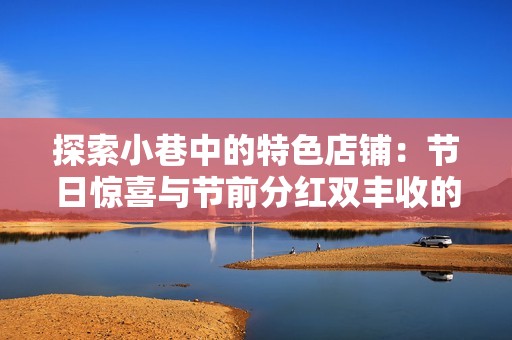 探索小巷中的特色店铺：节日惊喜与节前分红双丰收的奥秘