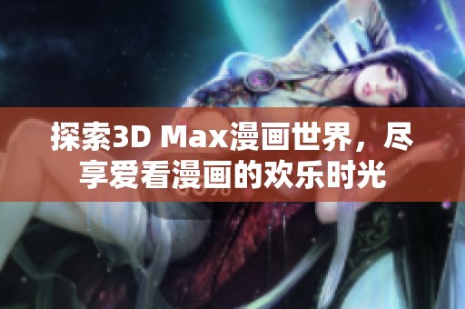 探索3D Max漫画世界，尽享爱看漫画的欢乐时光