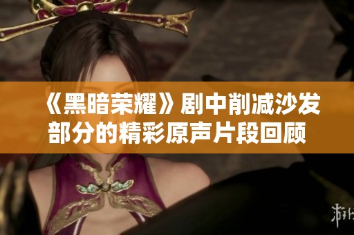 《黑暗荣耀》剧中削减沙发部分的精彩原声片段回顾