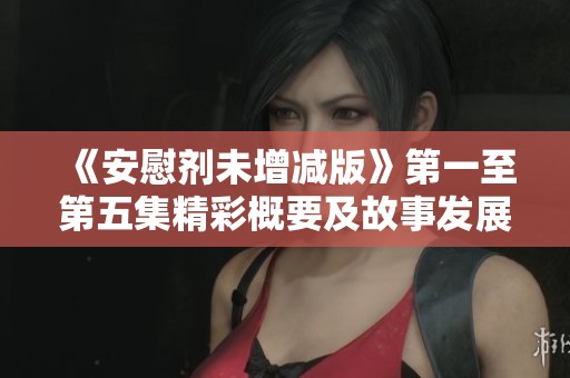 《安慰剂未增减版》第一至第五集精彩概要及故事发展分析