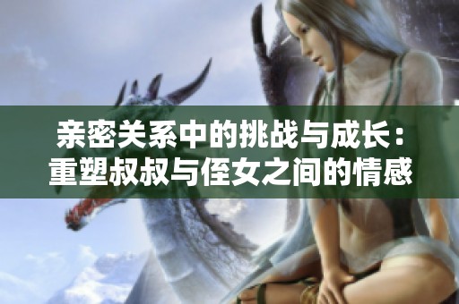 亲密关系中的挑战与成长：重塑叔叔与侄女之间的情感联系