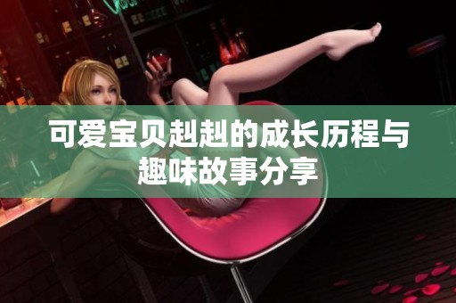 可爱宝贝赳赳的成长历程与趣味故事分享