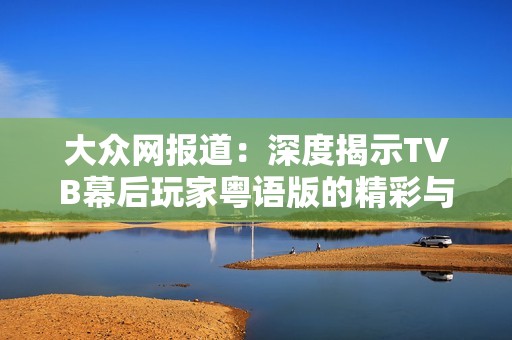 大众网报道：深度揭示TVB幕后玩家粤语版的精彩与神秘