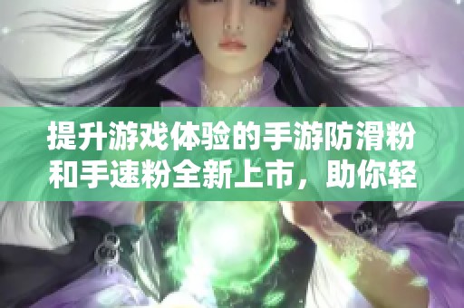 提升游戏体验的手游防滑粉和手速粉全新上市，助你轻松吃鸡