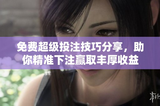 免费超级投注技巧分享，助你精准下注赢取丰厚收益