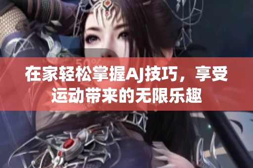 在家轻松掌握AJ技巧，享受运动带来的无限乐趣