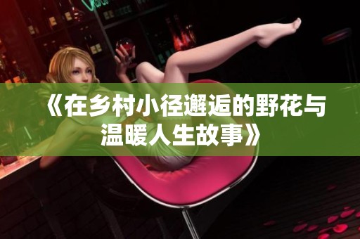《在乡村小径邂逅的野花与温暖人生故事》