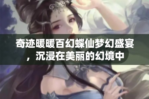 奇迹暖暖百幻蝶仙梦幻盛宴，沉浸在美丽的幻境中