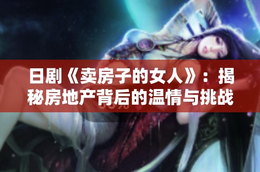 日剧《卖房子的女人》：揭秘房地产背后的温情与挑战