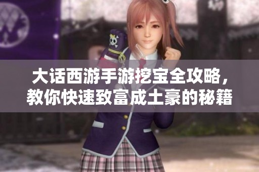 大话西游手游挖宝全攻略，教你快速致富成土豪的秘籍与技巧