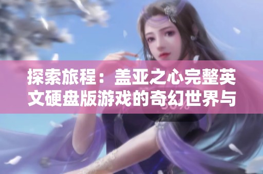 探索旅程：盖亚之心完整英文硬盘版游戏的奇幻世界与冒险挑战