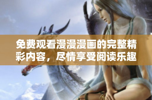 免费观看漫漫漫画的完整精彩内容，尽情享受阅读乐趣