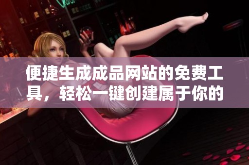 便捷生成成品网站的免费工具，轻松一键创建属于你的网站