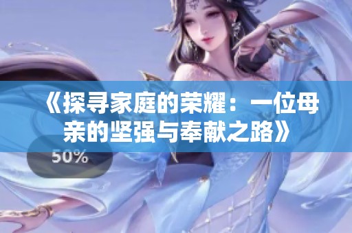《探寻家庭的荣耀：一位母亲的坚强与奉献之路》
