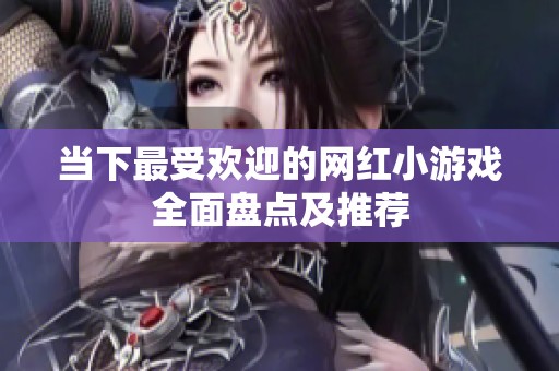 当下最受欢迎的网红小游戏全面盘点及推荐