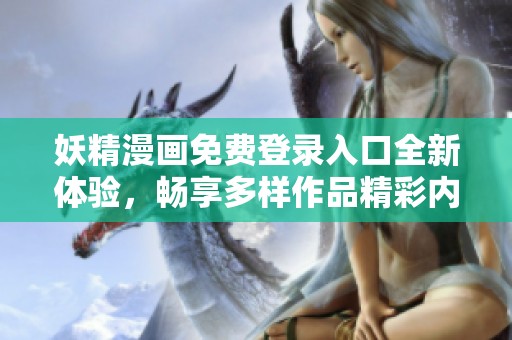 妖精漫画免费登录入口全新体验，畅享多样作品精彩内容