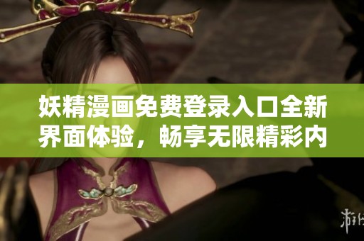 妖精漫画免费登录入口全新界面体验，畅享无限精彩内容