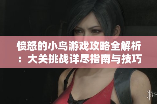 愤怒的小鸟游戏攻略全解析：大关挑战详尽指南与技巧分享