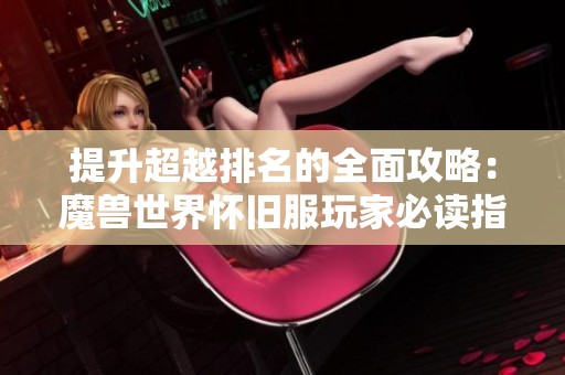 提升超越排名的全面攻略：魔兽世界怀旧服玩家必读指南