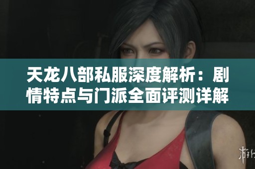 天龙八部私服深度解析：剧情特点与门派全面评测详解
