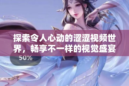 探索令人心动的涩涩视频世界，畅享不一样的视觉盛宴