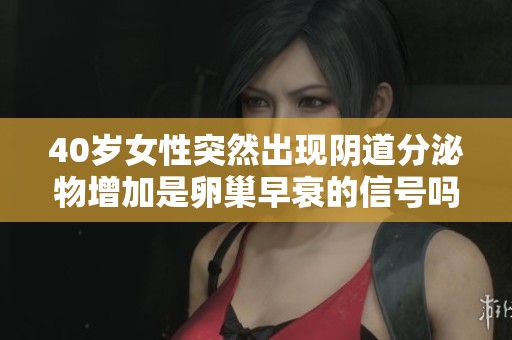 40岁女性突然出现阴道分泌物增加是卵巢早衰的信号吗