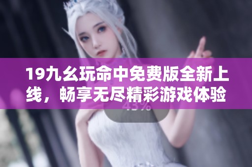 19九幺玩命中免费版全新上线，畅享无尽精彩游戏体验
