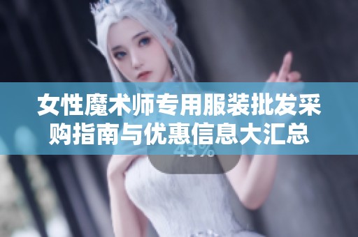 女性魔术师专用服装批发采购指南与优惠信息大汇总