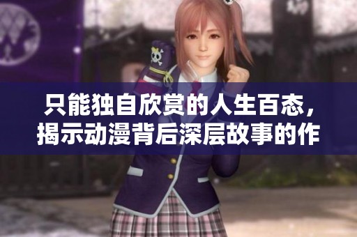 只能独自欣赏的人生百态，揭示动漫背后深层故事的作品推荐