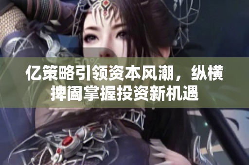 亿策略引领资本风潮，纵横捭阖掌握投资新机遇