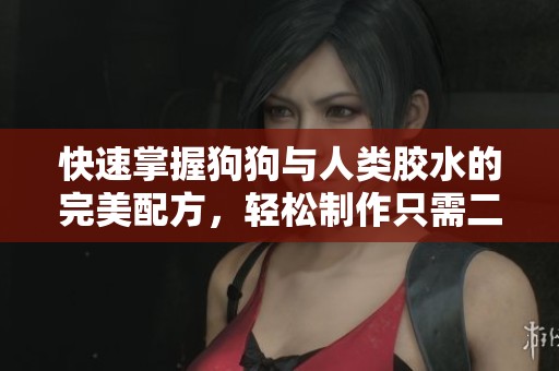 快速掌握狗狗与人类胶水的完美配方，轻松制作只需二十分钟