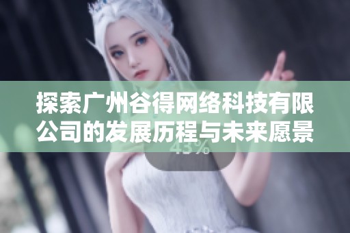 探索广州谷得网络科技有限公司的发展历程与未来愿景