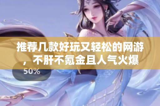 推荐几款好玩又轻松的网游，不肝不氪金且人气火爆