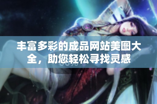 丰富多彩的成品网站美图大全，助您轻松寻找灵感