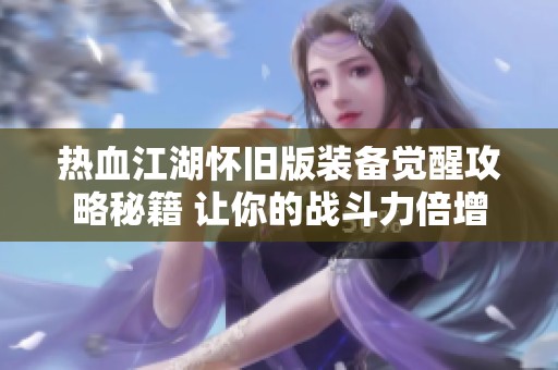 热血江湖怀旧版装备觉醒攻略秘籍 让你的战斗力倍增