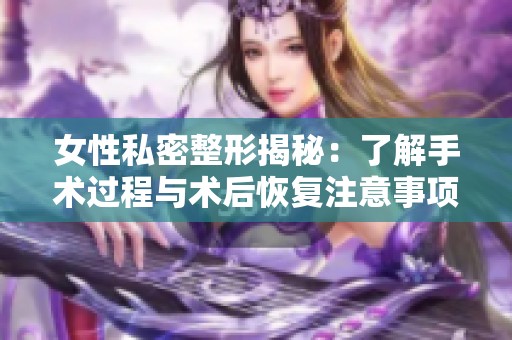 女性私密整形揭秘：了解手术过程与术后恢复注意事项