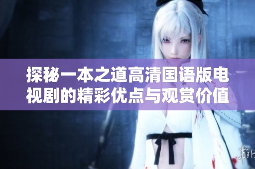 探秘一本之道高清国语版电视剧的精彩优点与观赏价值分析