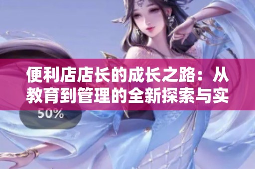 便利店店长的成长之路：从教育到管理的全新探索与实践