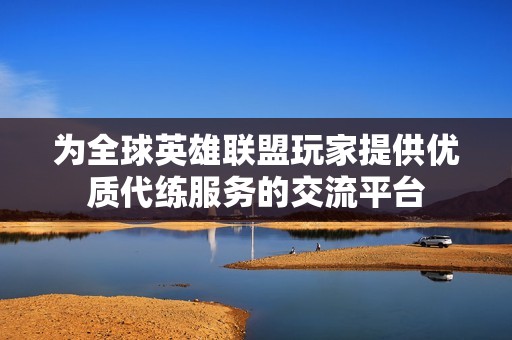 为全球英雄联盟玩家提供优质代练服务的交流平台