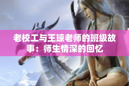 老校工与王琼老师的班级故事：师生情深的回忆