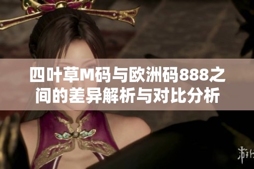 四叶草M码与欧洲码888之间的差异解析与对比分析
