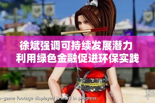 徐斌强调可持续发展潜力 利用绿色金融促进环保实践创新