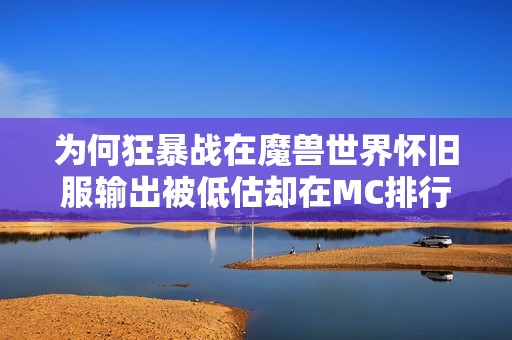 为何狂暴战在魔兽世界怀旧服输出被低估却在MC排行榜中屡屡垫底