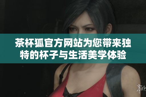 茶杯狐官方网站为您带来独特的杯子与生活美学体验