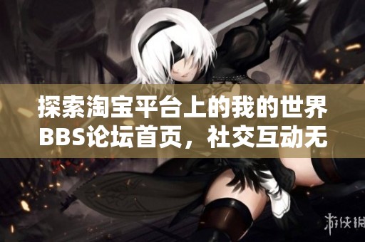 探索淘宝平台上的我的世界BBS论坛首页，社交互动无限可能