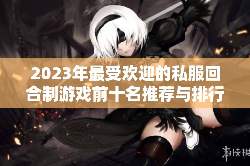 2023年最受欢迎的私服回合制游戏前十名推荐与排行榜分析
