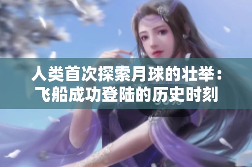 人类首次探索月球的壮举：飞船成功登陆的历史时刻