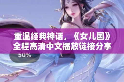 重温经典神话，《女儿国》全程高清中文播放链接分享